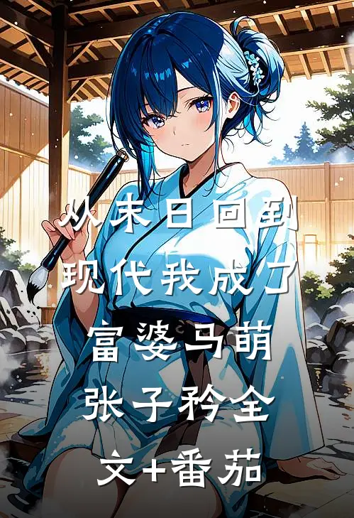 从末日回到现代我成了富婆马萌张子矜全文+番茄