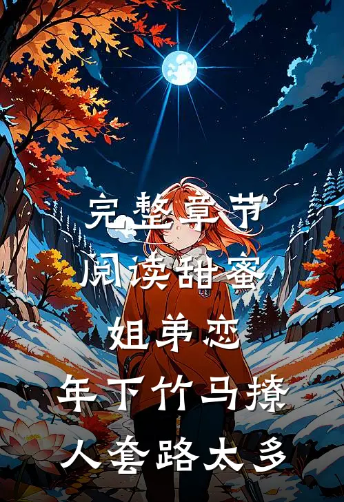 完整章节阅读甜蜜姐弟恋：年下竹马撩人套路太多