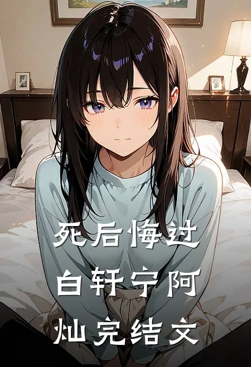 死后悔过白轩宁阿灿完结文
