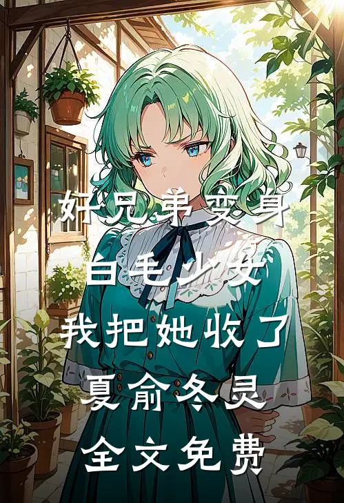 好兄弟变身白毛少女，我把她收了夏俞冬灵全文免费
