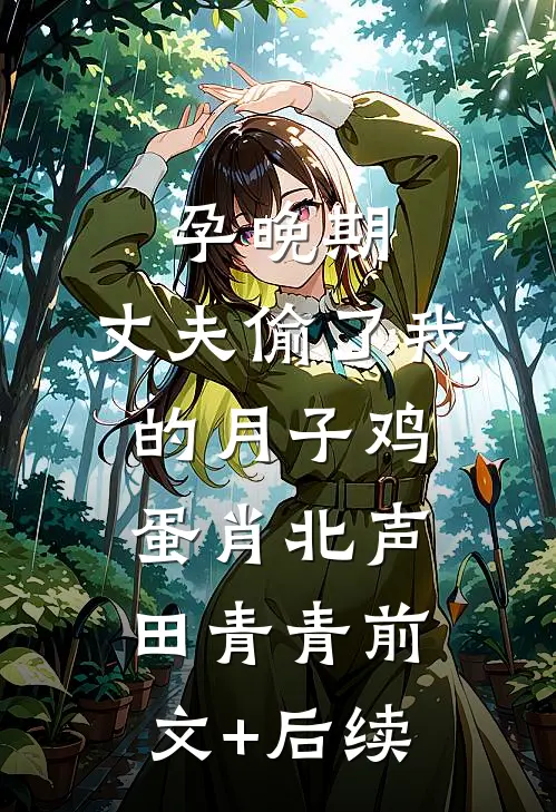 孕晚期，丈夫偷了我的月子鸡蛋肖北声田青青前文+后续