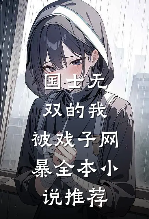 国士无双的我，被戏子网暴全本小说推荐