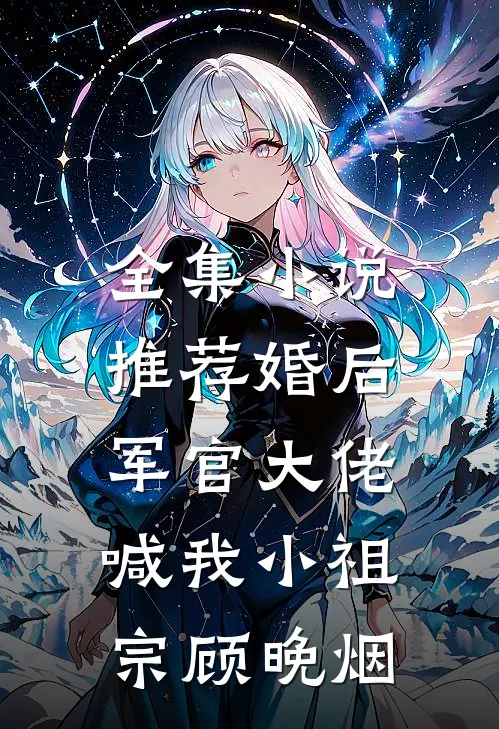 全集小说推荐婚后,军官大佬喊我小祖宗顾晚烟