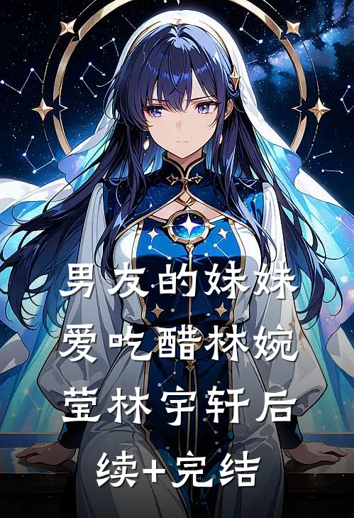 男友的妹妹爱吃醋林婉莹林宇轩后续+完结