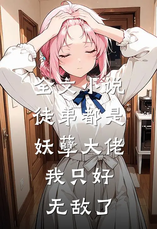 全文小说徒弟都是妖孽大佬，我只好无敌了