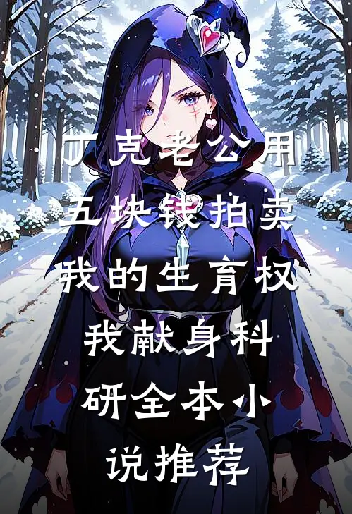 丁克老公用五块钱拍卖我的生育权，我献身科研全本小说推荐