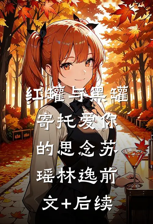 红罐与黑罐，寄托爱你的思念苏瑶林逸前文+后续