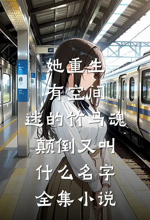 她重生有空间,迷的竹马魂颠倒又叫什么名字全集小说