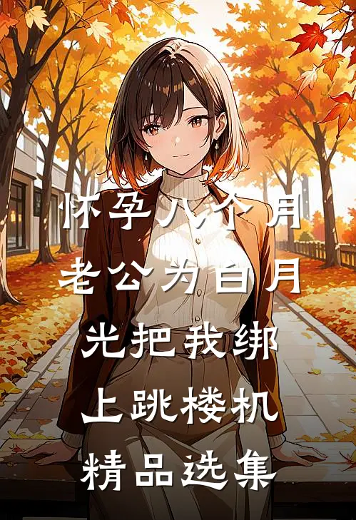 怀孕八个月，老公为白月光把我绑上跳楼机精品选集