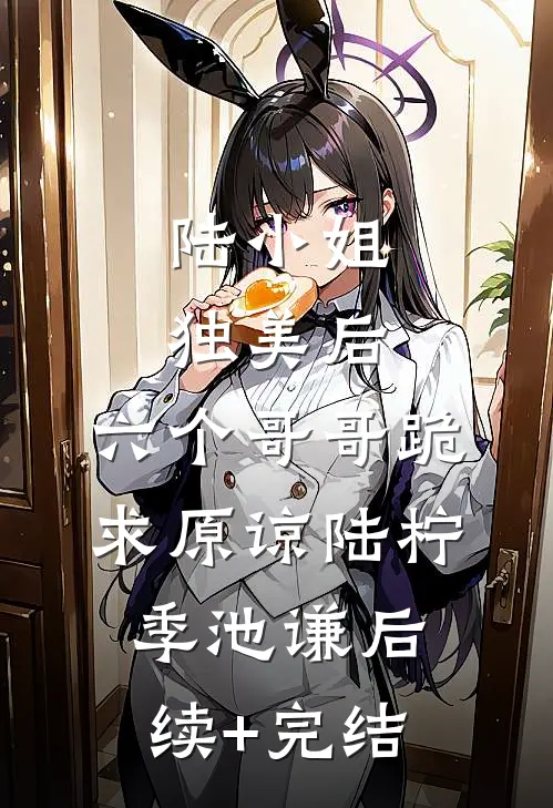 陆小姐独美后，六个哥哥跪求原谅陆柠季池谦后续+完结