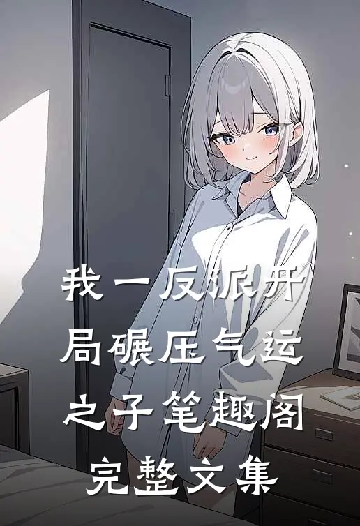 我一反派开局碾压气运之子笔趣阁完整文集