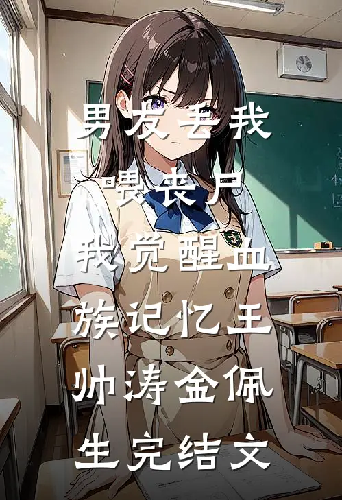 男友丢我喂丧尸，我觉醒血族记忆王帅涛金佩生完结文