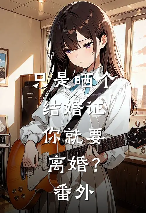 只是晒个结婚证，你就要离婚？ 番外