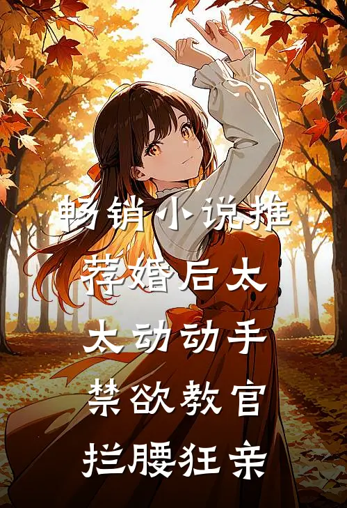 畅销小说推荐婚后太太动动手，禁欲教官拦腰狂亲