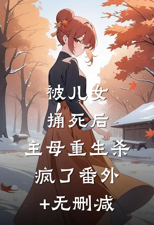 被儿女捅死后，主母重生杀疯了番外+无删减