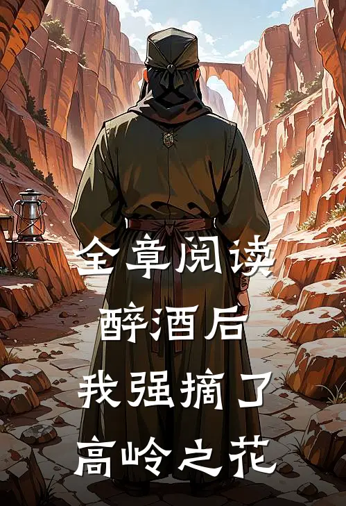 全章阅读醉酒后，我强摘了高岭之花