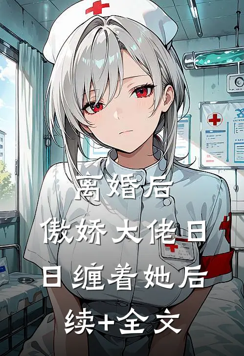 离婚后，傲娇大佬日日缠着她后续+全文