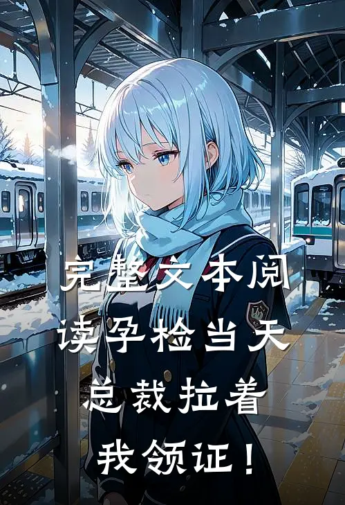 完整文本阅读孕检当天，总裁拉着我领证！