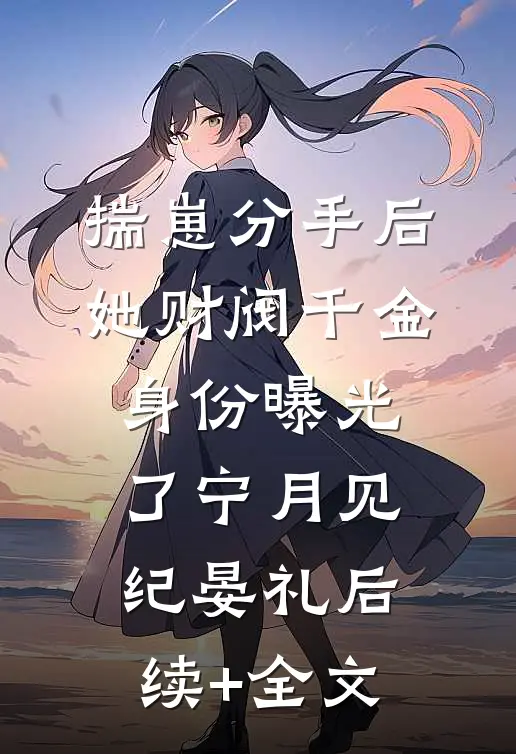 揣崽分手后，她财阀千金身份曝光了宁月见纪晏礼后续+全文