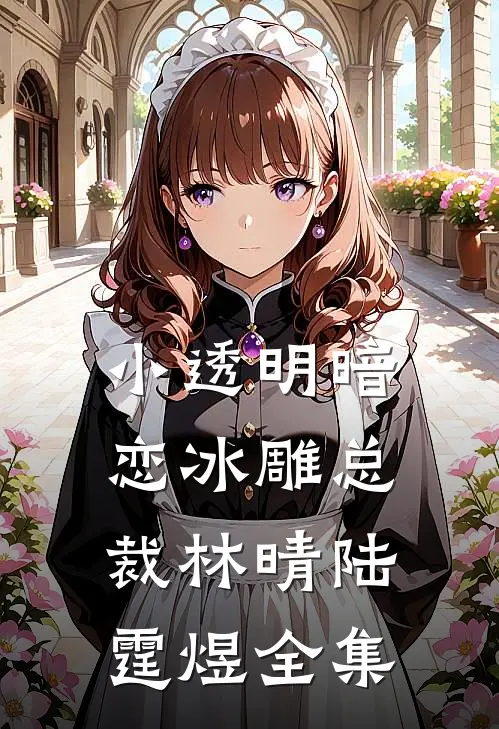 小透明暗恋冰雕总裁林晴陆霆煜 全集