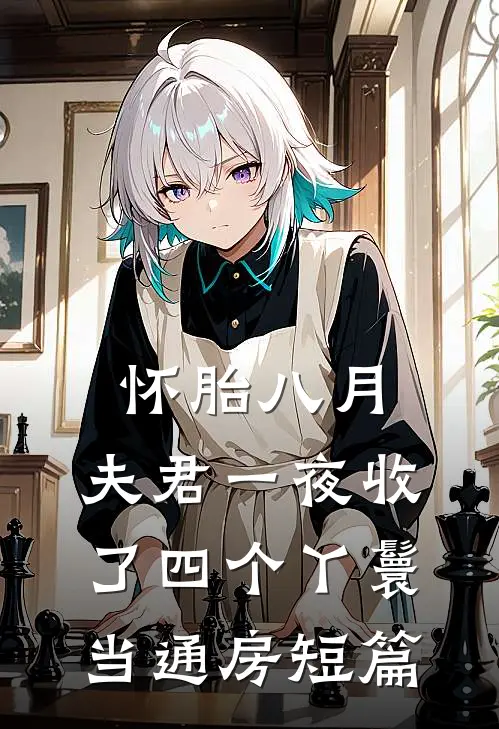 怀胎八月，夫君一夜收了四个丫鬟当通房短篇