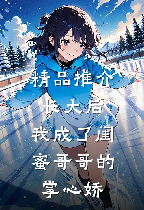 精品推介长大后，我成了闺蜜哥哥的掌心娇