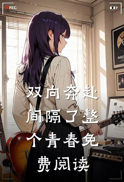 双向奔赴，间隔了整个青春免费阅读