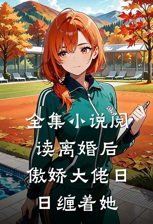 全集小说阅读离婚后，傲娇大佬日日缠着她