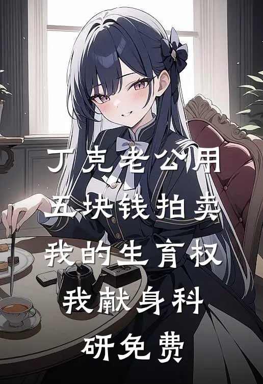 丁克老公用五块钱拍卖我的生育权，我献身科研免费