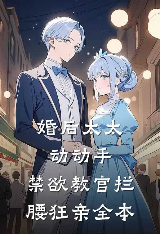 婚后太太动动手，禁欲教官拦腰狂亲全本