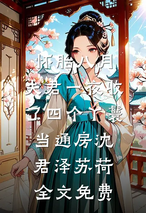 怀胎八月，夫君一夜收了四个丫鬟当通房沈君泽苏荷全文免费