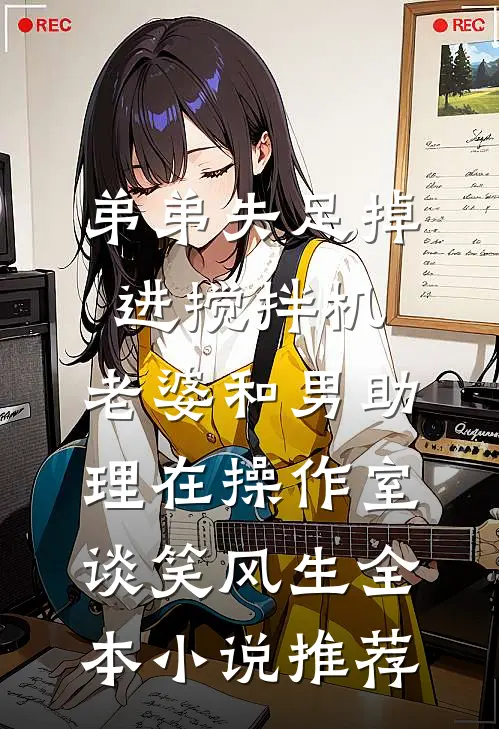 弟弟失足掉进搅拌机，老婆和男助理在操作室谈笑风生全本小说推荐
