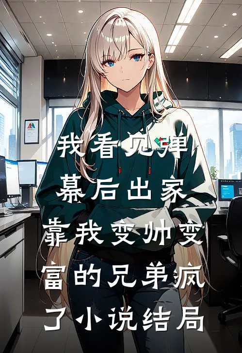我看见弹幕后出家，靠我变帅变富的兄弟疯了小说结局