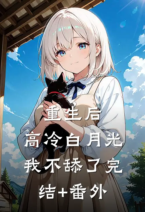 重生后，高冷白月光我不舔了完结+番外