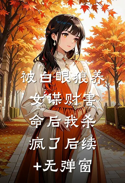 被白眼狼养女谋财害命后我杀疯了后续+无弹窗