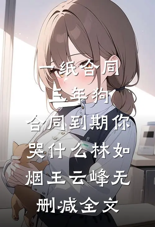 一纸合同三年狗，合同到期你哭什么林如烟王云峰无删减全文