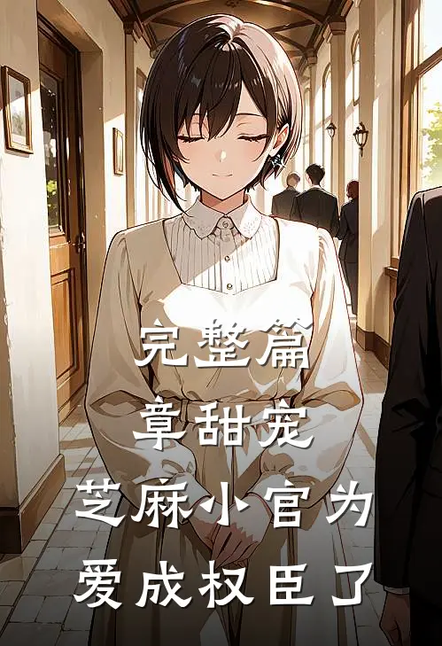 完整篇章甜宠：芝麻小官为爱成权臣了