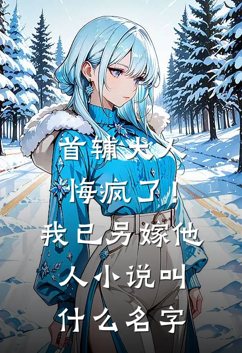 首辅大人悔疯了！我已另嫁他人小说叫什么名字
