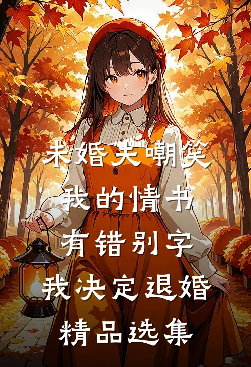 未婚夫嘲笑我的情书有错别字，我决定退婚精品选集