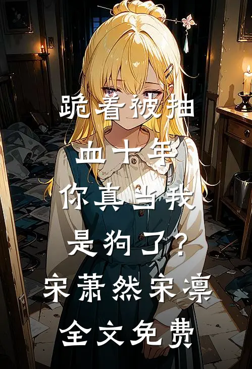 跪着被抽血十年，你真当我是狗了？宋萧然宋凛全文免费
