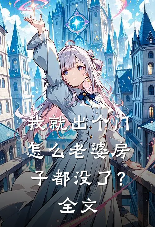 我就出个门,怎么老婆房子都没了?全文阅读