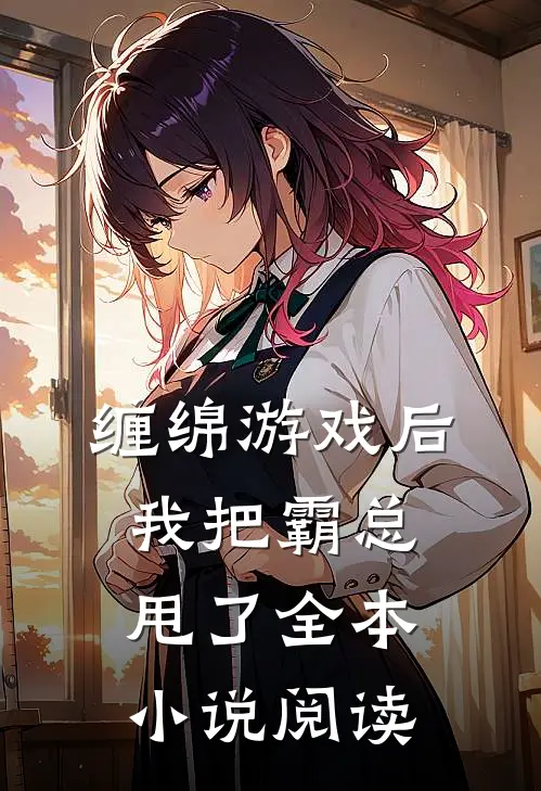 缠绵游戏后，我把霸总甩了全本小说阅读