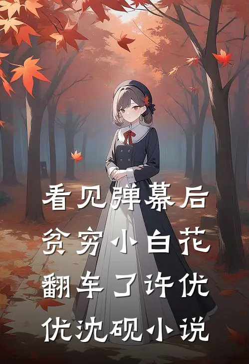 看见弹幕后，贫穷小白花翻车了许优优沈砚小说