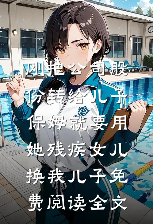 刚把公司股份转给儿子，保姆就要用她残疾女儿换我儿子免费阅读全文
