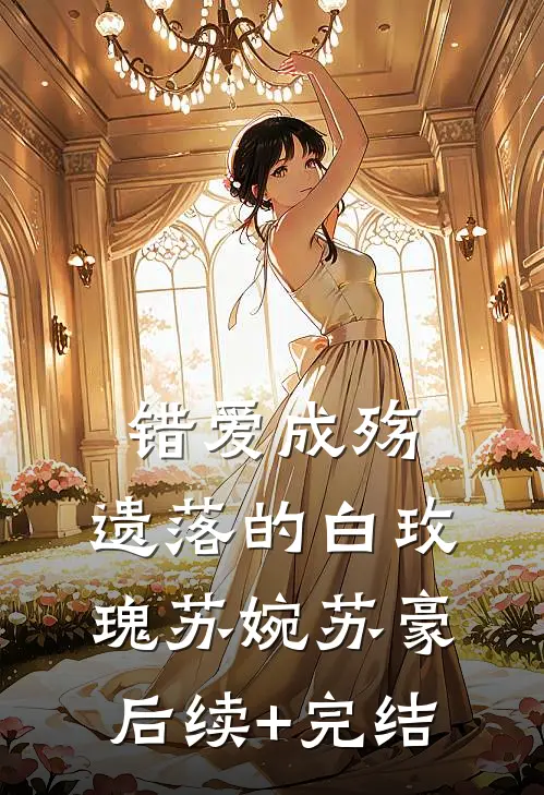 错爱成殇：遗落的白玫瑰苏婉苏豪后续+完结