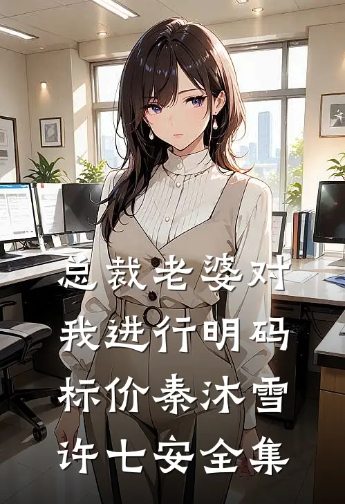 总裁老婆对我进行明码标价秦沐雪许七安全集