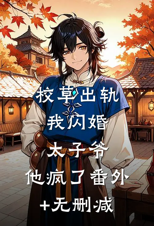校草出轨，我闪婚太子爷，他疯了番外+无删减