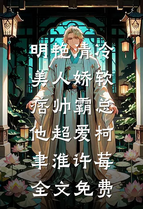 明艳清冷美人娇软，痞帅霸总他超爱柯聿淮许莓全文免费