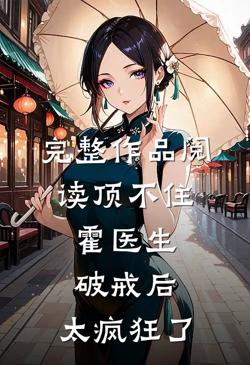 完整作品阅读顶不住，霍医生破戒后，太疯狂了