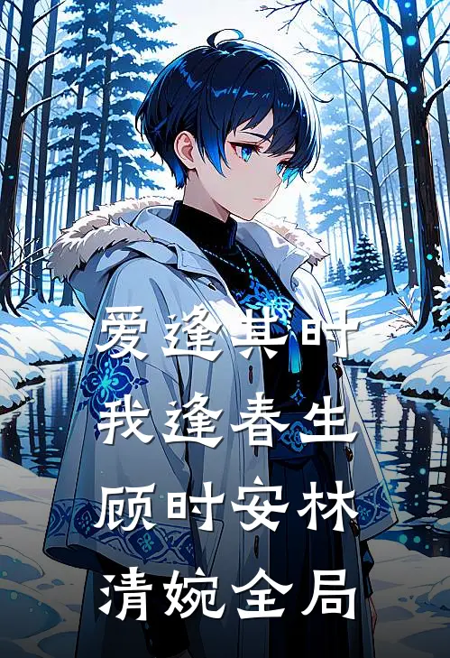 爱逢其时，我逢春生顾时安林清婉全局